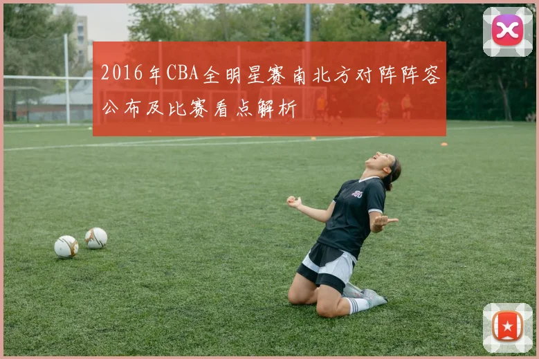 2016年CBA全明星赛南北方对阵阵容公布及比赛看点解析