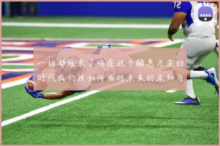 一切都结束了吗在这个瞬息万变的时代我们该如何面对未来的未知与挑战