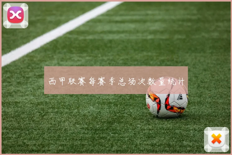 西甲联赛每赛季总场次数量统计