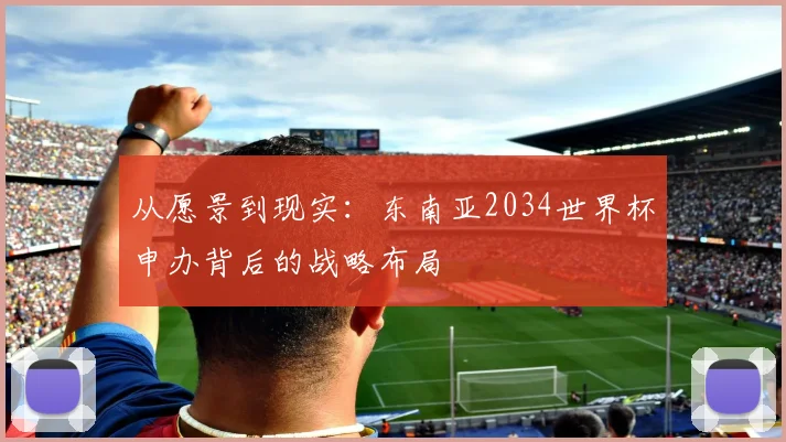 从愿景到现实：东南亚2034世界杯申办背后的战略布局