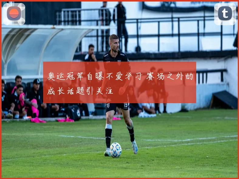 奥运冠军自曝不爱学习 赛场之外的成长话题引关注
