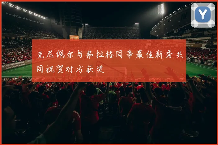 克尼佩尔与弗拉格同争最佳新秀共同祝贺对方获奖