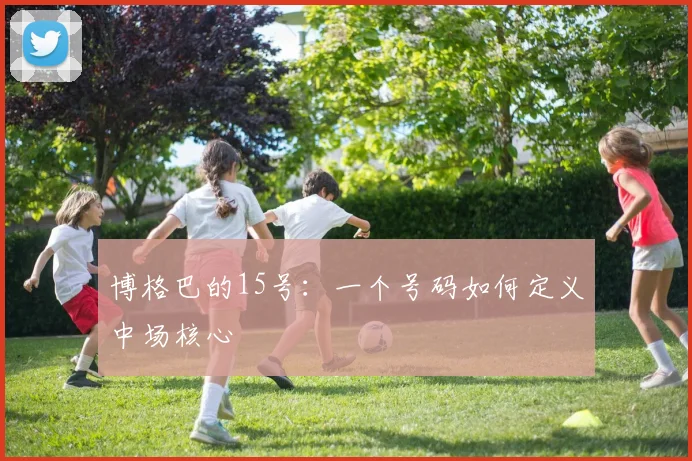 博格巴的15号：一个号码如何定义中场核心