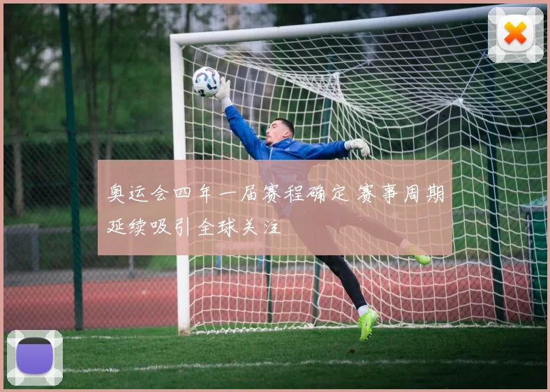 奥运会四年一届赛程确定 赛事周期延续吸引全球关注