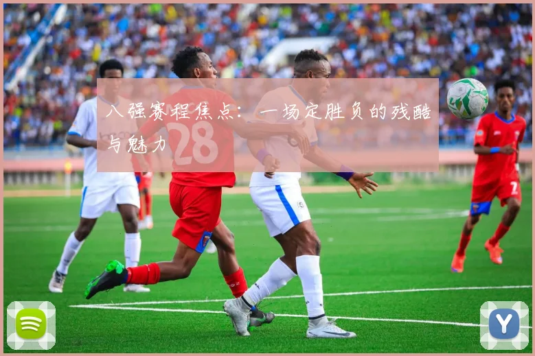 八强赛程焦点：一场定胜负的残酷与魅力