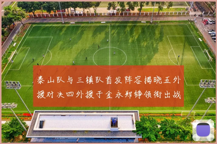 泰山队与三镇队首发阵容揭晓五外援对决四外援于金永郑铮领衔出战